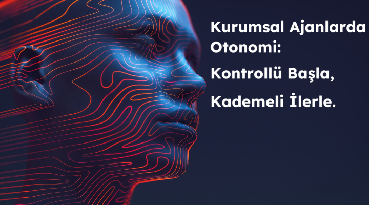 Kurumsal Ajanlarda Otonomi: Kontrollü Başla, Kademeli İlerle.